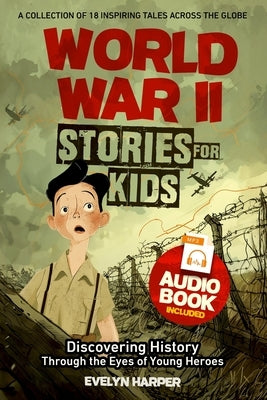 World War 2 Stories for Kids: A Collection of 18 Inspiring Tales Across the Globe! Discovering History Through the Eyes of Young Heroes by Harper, Evelyn