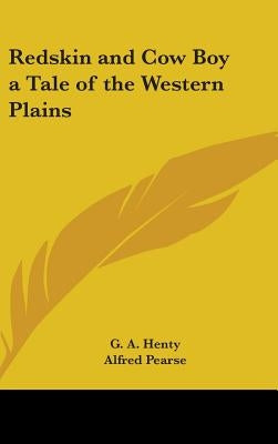 Redskin and Cow Boy a Tale of the Western Plains by Henty, G. a.