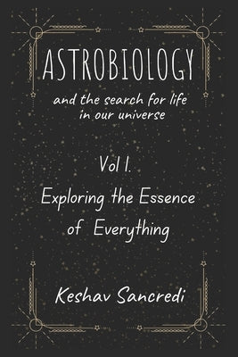 Astrobiology and the Search for Life in our Universe: Vol 1. Exploring the Essence of Everything by Sancredi, Keshav