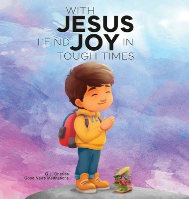 With Jesus I Find Joy in Tough Times: A kid's Bible story on finding joy and strength in tough times through faith, featuring Christian lessons for ag by Charles, G. L.