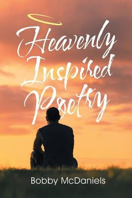 Heavenly Inspired Poetry by McDaniels, Bobby