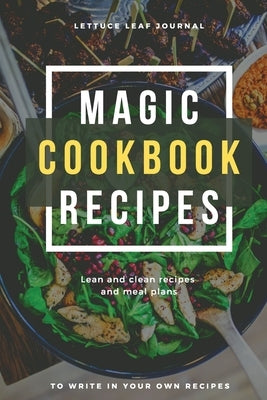 Magic Cookbook Recipes Lettuce Leaf Journal Lean and Clean Recipes and Meal Plans to write In: Blank Cookbook Optimal Format (6 x 9) by Daisy, Adil