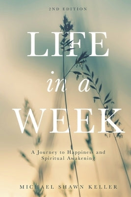 Life in a Week: A Journey to Happiness and Spiritual Awakening by Keller, Michael S.