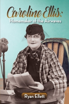 Caroline Ellis: Homemaker of the Airwaves by Ellett, Ryan