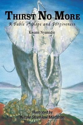 Thirst No More: A Fable of Hope and Forgiveness by Stremlow Monahan, Nicole