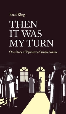 Then It Was My Turn: One Story of Pyoderma Gangrenosum by King, Bradley
