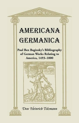 Americana Germanica: Paul Ben Baginsky's Bibliography of German Works Relating to America, 1493-1800 by Tolzmann, Don Heinrich