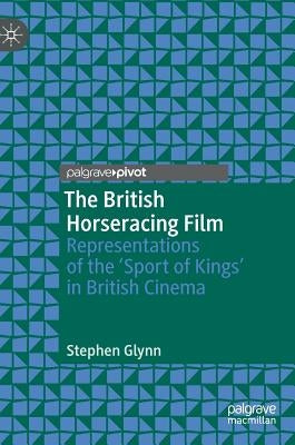The British Horseracing Film: Representations of the 'Sport of Kings' in British Cinema by Glynn, Stephen