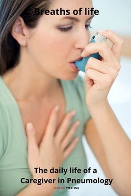 Breaths of Life The daily life of a Caregiver in Pneumology by Sterling, Martin