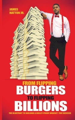 From Flipping Burgers to Flipping Billions by Hatton, James, Jr.