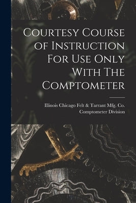 Courtesy Course of Instruction For Use Only With The Comptometer by Comptometer Division, Felt &. Tarrant