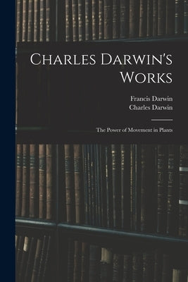 Charles Darwin's Works: The Power of Movement in Plants by Darwin, Francis