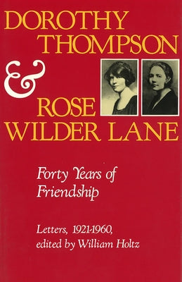 Dorothy Thompson and Rose Wilder Lane: Forty Years of Friendship, Letters, 1921-1960 by Holtz, William