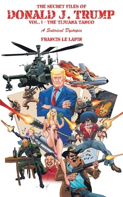 The Secret Files of Donald J. Trump: Vol. 1: the Tijuana Tango by Le Lapin, Francis