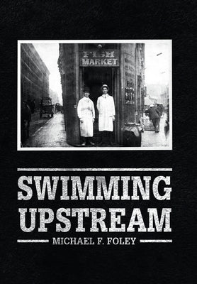 Swimming Upstream: Four Generations of Fishmongering by Foley, Michael F.