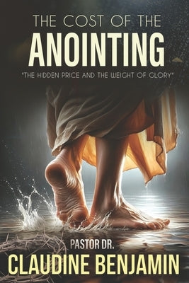 The Cost of the Anointing: The Hidden Price and the Weight of Glory by Benjamin, Claudine