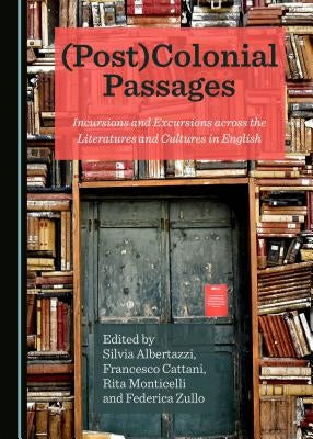 (Post)Colonial Passages: Incursions and Excursions Across the Literatures and Cultures in English by Albertazzi, Silvia