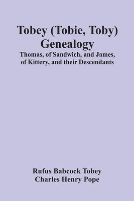 Tobey (Tobie, Toby) Genealogy: Thomas, Of Sandwich, And James, Of Kittery, And Their Descendants, by Babcock Tobey, Rufus