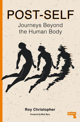 Post-Self: Journeys Beyond the Human Body by Christopher, Roy