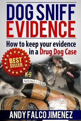 Dog Sniff Evidence 2014: How to keep your evidence in a drug dog case by Jimenez, Andy Falco