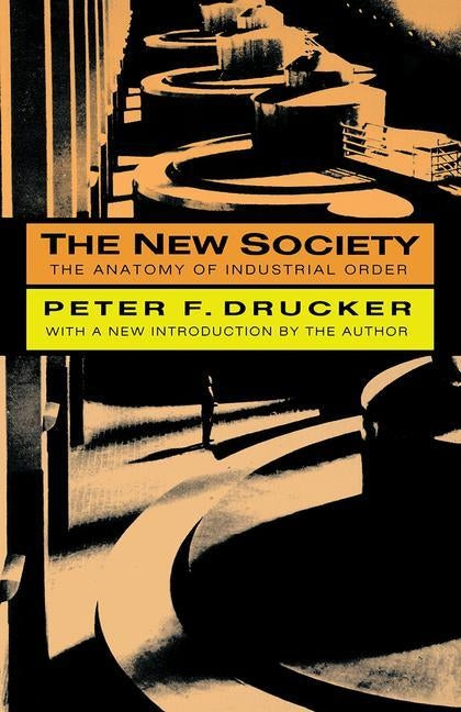 The New Society: The Anatomy of Industrial Order by Drucker, Peter