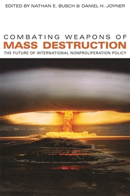 Combating Weapons of Mass Destruction: The Future of International Nonproliferation Policy by Busch, Nathan E.