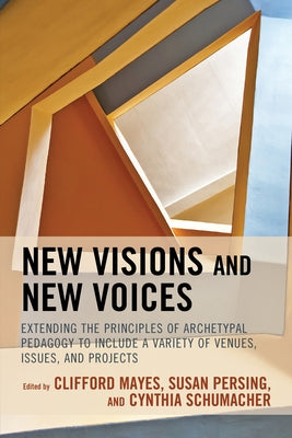 New Visions and New Voices: Extending the Principles of Archetypal Pedagogy to Include a Variety of Venues, Issues, and Projects by Mayes, Clifford