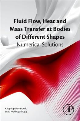 Fluid Flow, Heat and Mass Transfer at Bodies of Different Shapes: Numerical Solutions by Vajravelu, Kuppalapalle