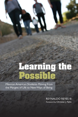 Learning the Possible: Mexican American Students Moving from the Margins of Life to New Ways of Being by Reyes, Reynaldo