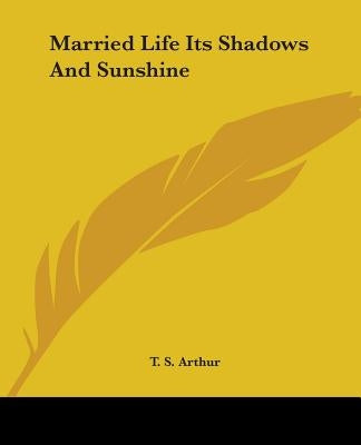 Married Life Its Shadows And Sunshine by Arthur, T. S.