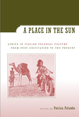 A Place in the Sun: Africa in Italian Colonial Culture from Post-Unification to the Present by Palumbo, Patrizia