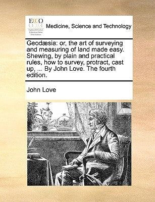 Geod]sia: Or, the Art of Surveying and Measuring of Land Made Easy. Shewing, by Plain and Practical Rules, How to Survey, Protra by Love, John
