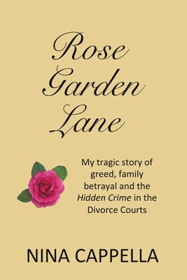 Rose Garden Lane: My Tragic Story of Greed, Family Betrayal and the Hidden Crime in the Divorce Courts by Cappella, Nina