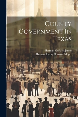 County Government In Texas by James, Herman Gerlach