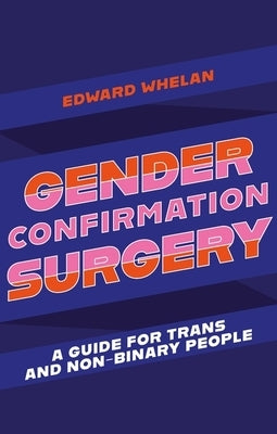 Gender Confirmation Surgery: A Guide for Trans and Non-Binary People by Whelan, Edward