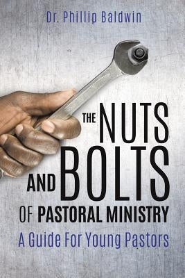 The Nuts And Bolts Of Pastoral Ministry by Baldwin, Phillip