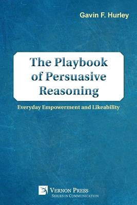 The Playbook of Persuasive Reasoning: Everyday Empowerment and Likeability by Hurley, Gavin F.