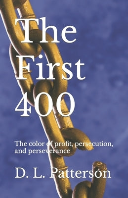 The First 400: The color of profit, persecution, and perseverance by Patterson, L.