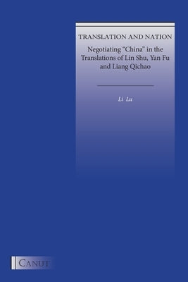 Translation and Nation: Negotiating China in the Translations of Lin Shu, Yan Fu and Liang Qichao by Lu, Li