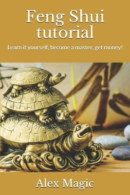 Feng Shui tutorial: Learn it yourself, become a master, get money! by Magic, Alex