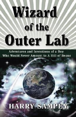 Wizard of the Outer Lab: Adventures and Inventions of a Boy Who Would Never Amount to a Hill of Beans by Sampey, Harry