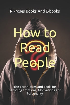 How to Read People: The Techniques and Tools for Decoding Emotions, Motivations and Personality by Books and E-Books, Rikroses