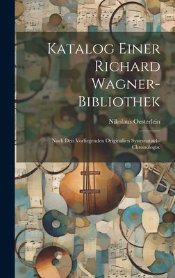 Katalog Einer Richard Wagner-bibliothek: Nach den Vorliegenden Originalien Systematisch-chronologisc by Oesterlein, Nikolaus