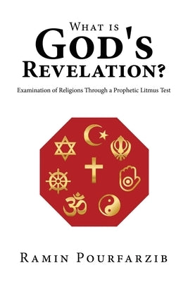 What is God's Revelation?: Examination of Religions Through a Prophetic Litmus Test by Pourfarzib, Ramin
