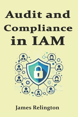 Audit and Compliance in IAM: Sox, Gdpr, Hipaa, Nist, ISO 27001 by Relington, James
