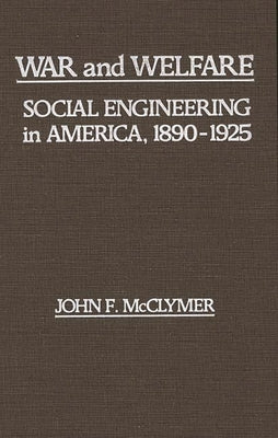 War and Welfare: Social Engineering in America, 1890-1925 by McClymer, John F.