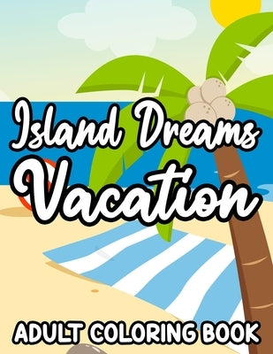 Island Dreams Vacation Adult Coloring Book: Tropical Scenes And Illustrations For Beginners, Adults, And Seniors To Color, Relaxing Coloring Pages by Marsh, Cataleya