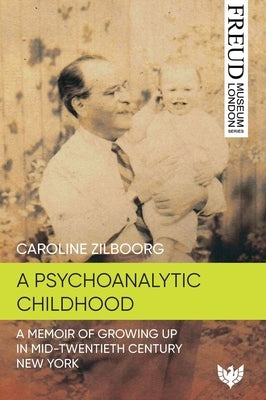 A Psychoanalytic Childhood: A Memoir of Growing Up in Mid-Twentieth-Century New York by Zilboorg, Caroline