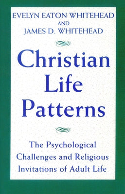 Christian Life Patterns The Psychological Challenges and Religious Invitations of Adult Life by Whitehead, Evelyn Eaton