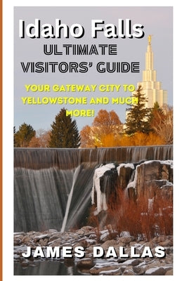 Idaho Falls Ultimate Visitors' Guide: Your Gateway City to Yellowstone and Much More! by Scherck, Tawnya